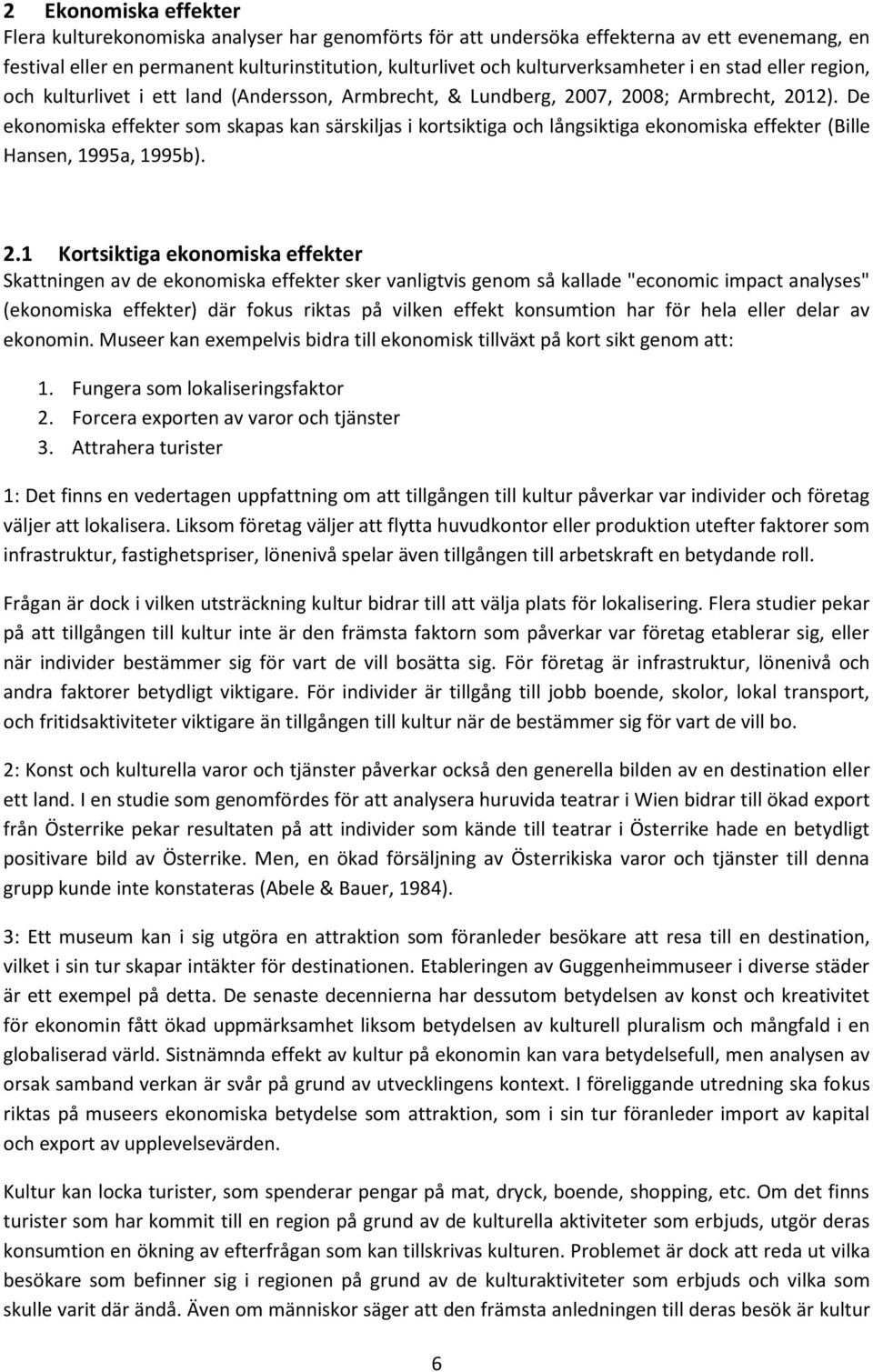 De ekonomiska effekter som skapas kan särskiljas i kortsiktiga och långsiktiga ekonomiska effekter (Bille Hansen, 1995a, 1995b). 2.