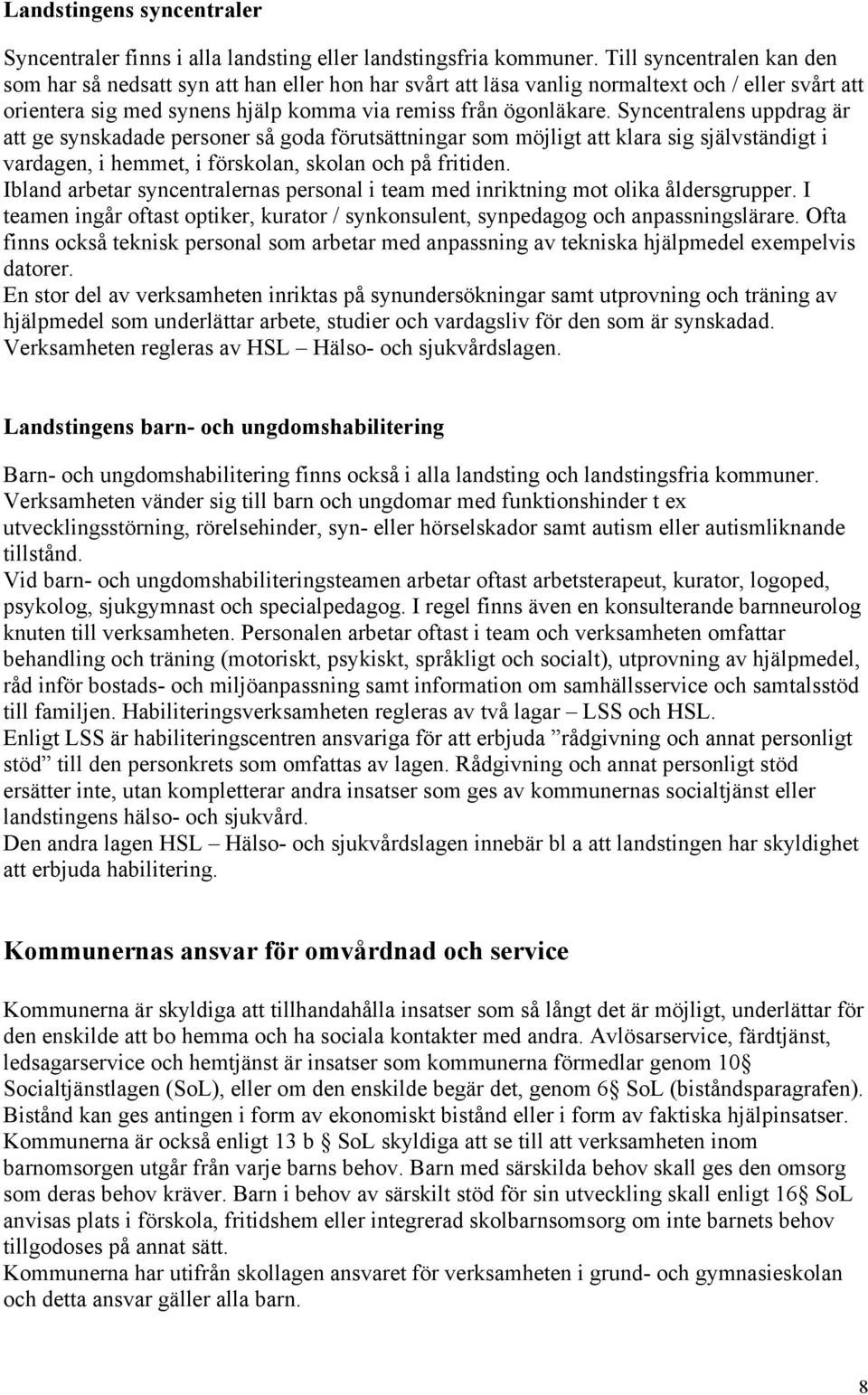 Syncentralens uppdrag är att ge synskadade personer så goda förutsättningar som möjligt att klara sig självständigt i vardagen, i hemmet, i förskolan, skolan och på fritiden.