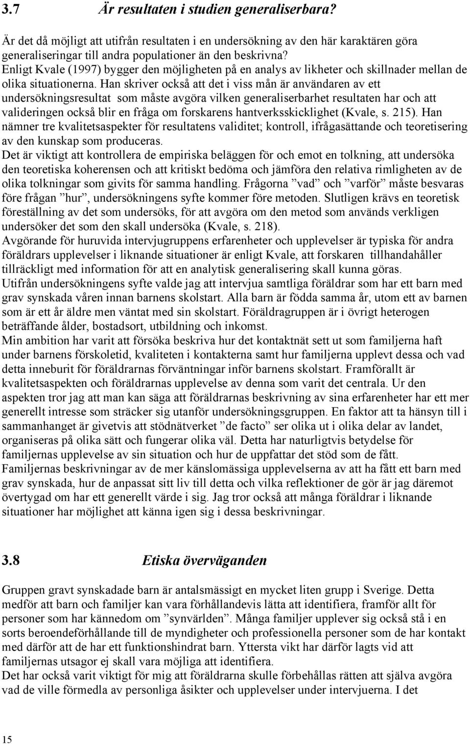 Han skriver också att det i viss mån är användaren av ett undersökningsresultat som måste avgöra vilken generaliserbarhet resultaten har och att valideringen också blir en fråga om forskarens