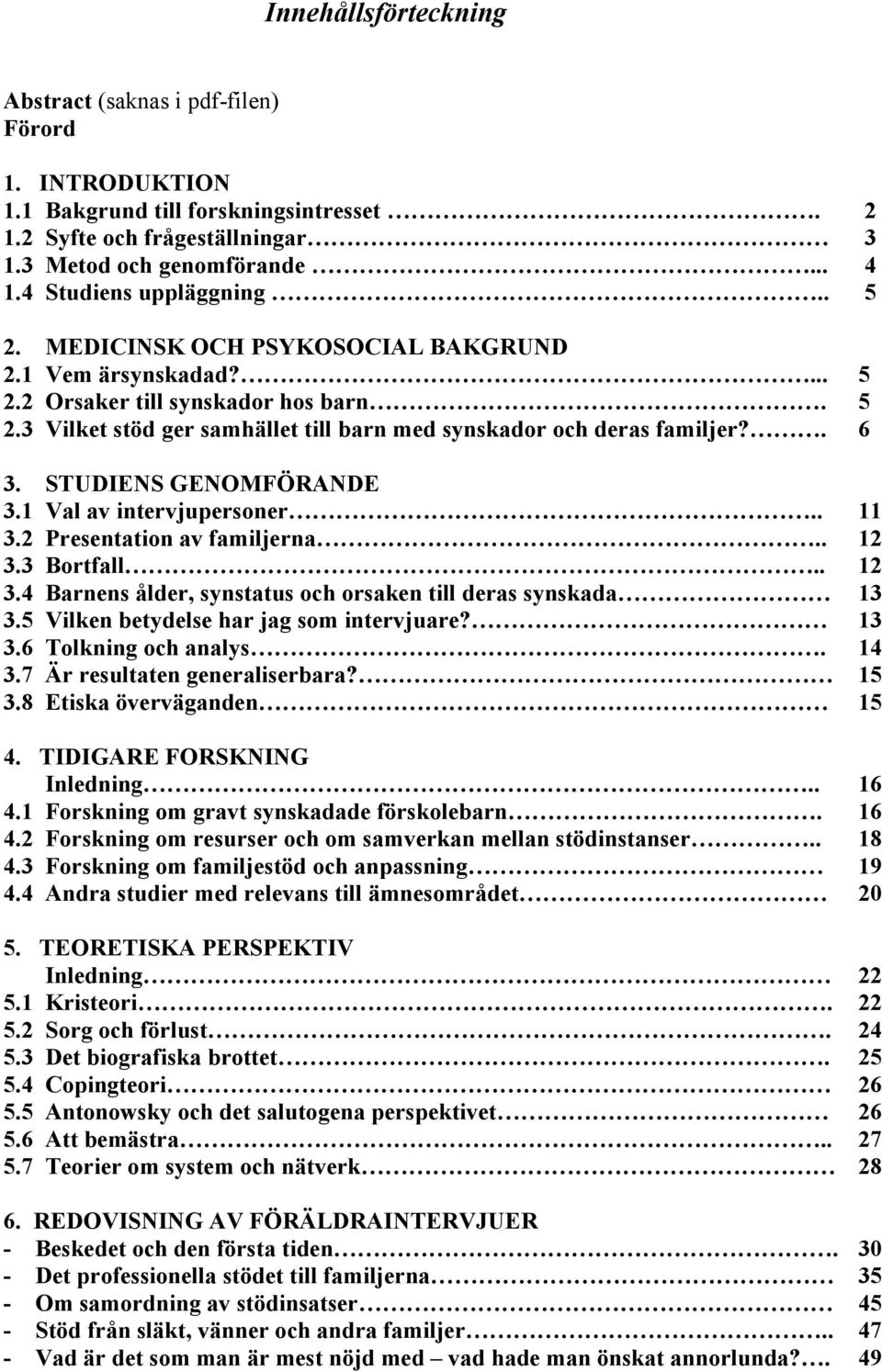 STUDIENS GENOMFÖRANDE 3.1 Val av intervjupersoner.. 3.2 Presentation av familjerna.. 3.3 Bortfall.. 3.4 Barnens ålder, synstatus och orsaken till deras synskada 3.