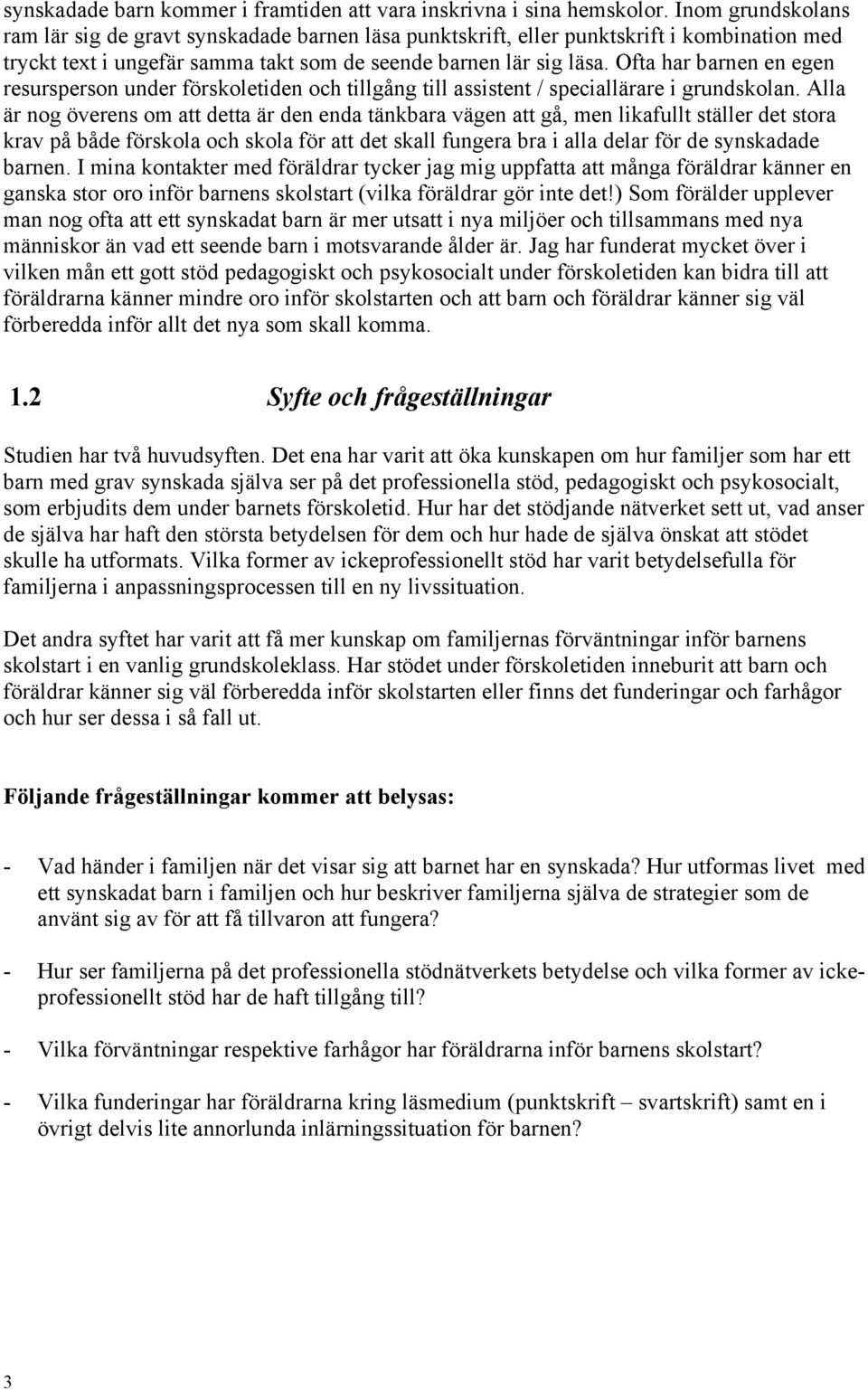 Ofta har barnen en egen resursperson under förskoletiden och tillgång till assistent / speciallärare i grundskolan.