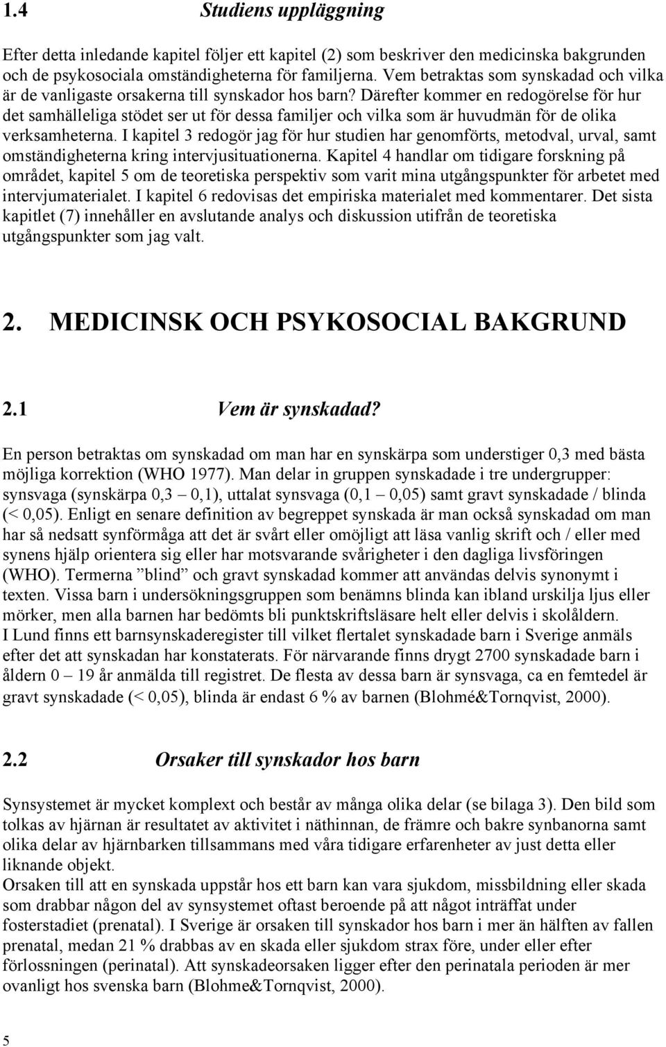 Därefter kommer en redogörelse för hur det samhälleliga stödet ser ut för dessa familjer och vilka som är huvudmän för de olika verksamheterna.