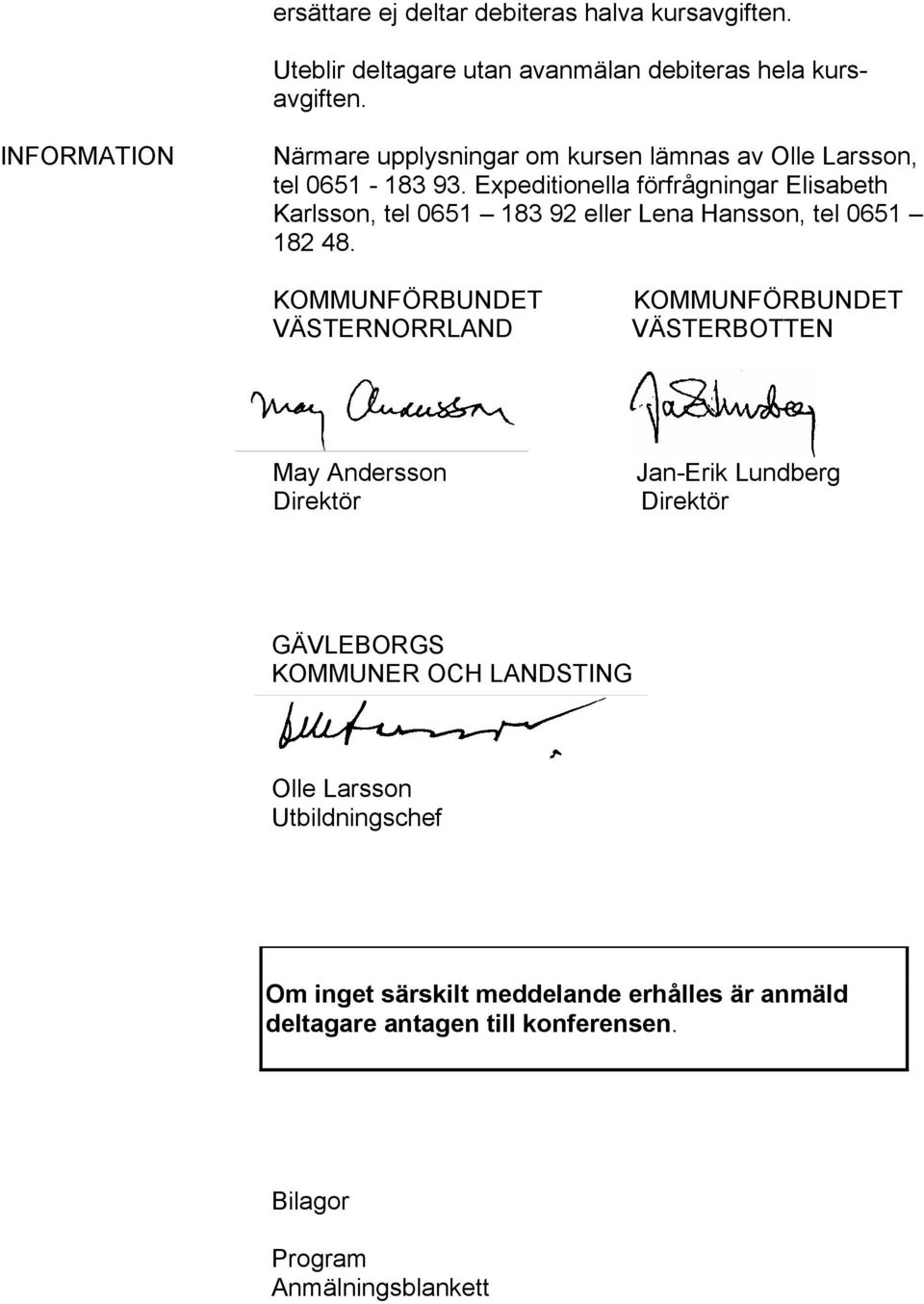 Expeditionella förfrågningar Elisabeth Karlsson, tel 0651 183 92 eller Lena Hansson, tel 0651 182 48.