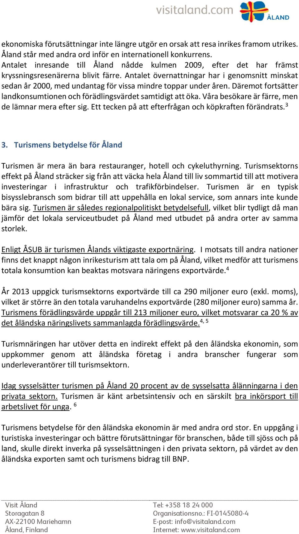 Antalet övernattningar har i genomsnitt minskat sedan år 2000, med undantag för vissa mindre toppar under åren. Däremot fortsätter landkonsumtionen och förädlingsvärdet samtidigt att öka.