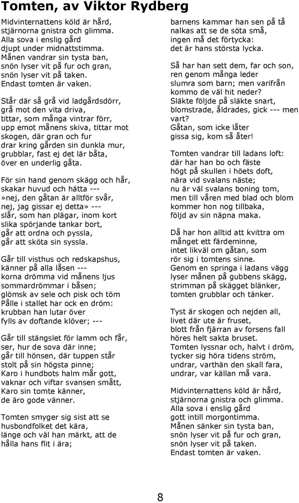 Står där så grå vid ladgårdsdörr, grå mot den vita driva, tittar, som många vintrar förr, upp emot månens skiva, tittar mot skogen, där gran och fur drar kring gården sin dunkla mur, grubblar, fast