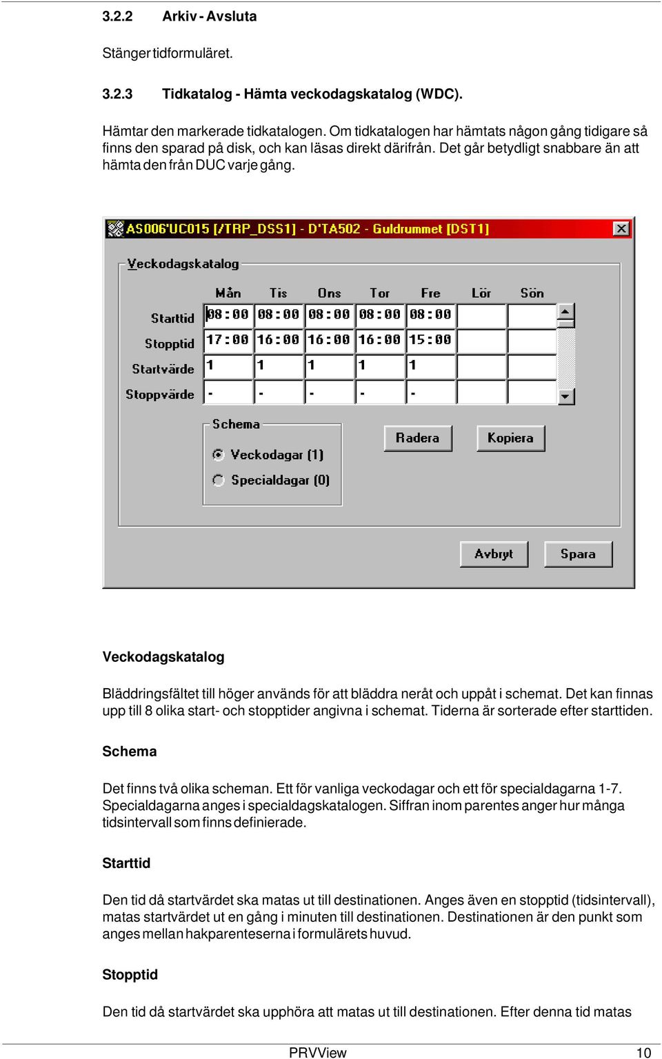 Veckodagskatalog Bläddringsfältet till höger används för att bläddra neråt och uppåt i schemat. Det kan finnas upp till 8 olika start- och stopptider angivna i schemat.