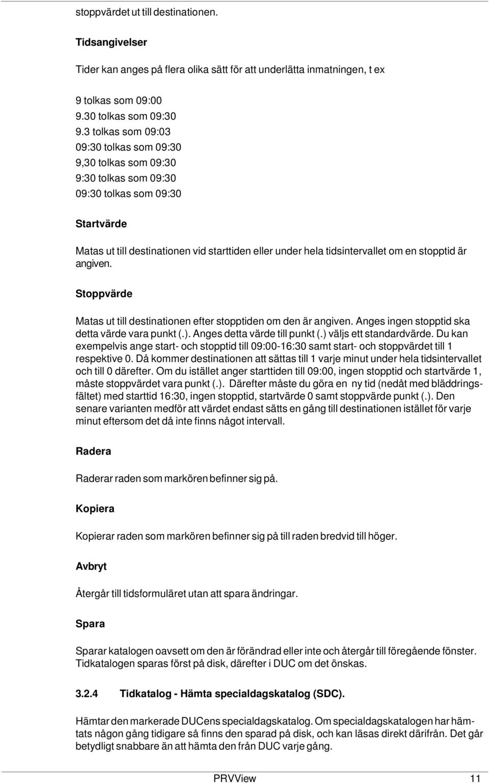 en stopptid är angiven. Stoppvärde Matas ut till destinationen efter stopptiden om den är angiven. Anges ingen stopptid ska detta värde vara punkt (.). Anges detta värde till punkt (.