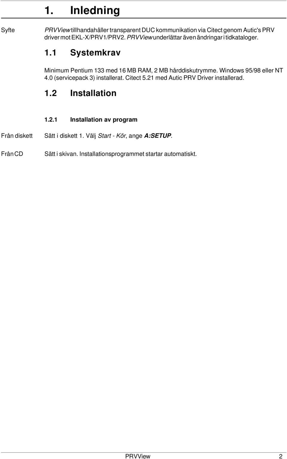 Windows 95/98 eller NT 4.0 (servicepack 3) installerat. Citect 5.21 med Autic PRV Driver installerad. 1.2 Installation 1.2.1 Installation av program Från diskett Sätt i diskett 1.