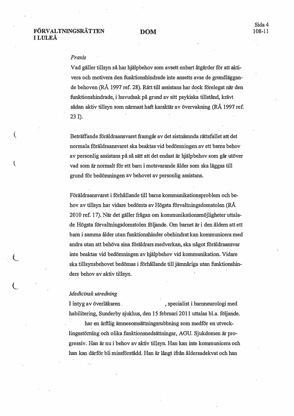 Beträffande föräldraansvaret framgår av det sistnämnda rättsfallet att det normala föräldraansvaret ska beaktas vid bedömningen av ett barns behov av personlig assistans på så sätt att det endast är