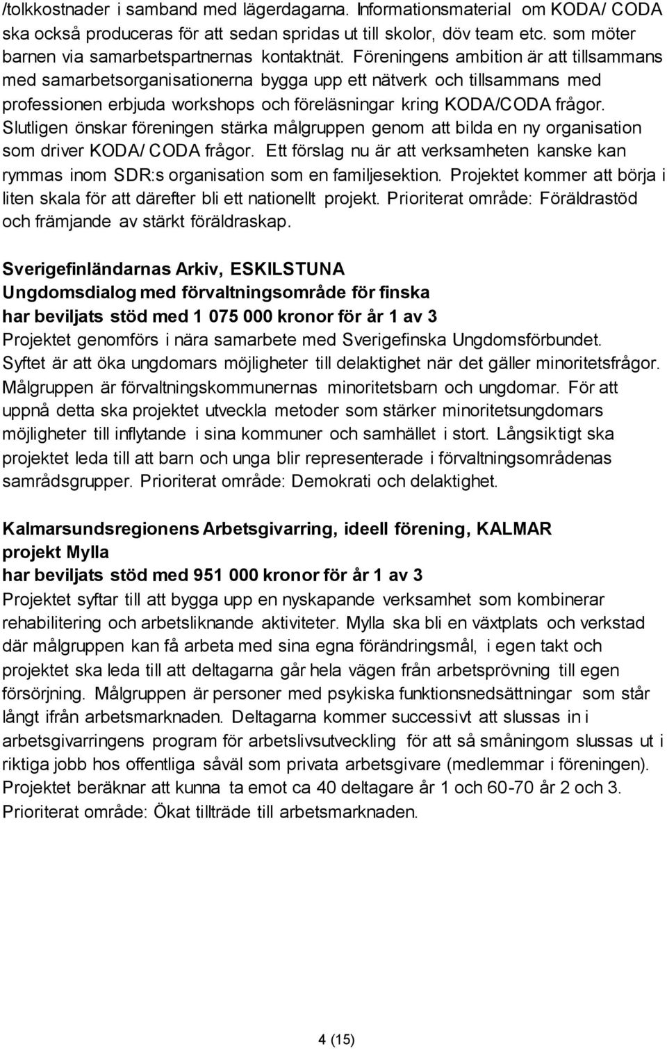 Föreningens ambition är att tillsammans med samarbetsorganisationerna bygga upp ett nätverk och tillsammans med professionen erbjuda workshops och föreläsningar kring KODA/CODA frågor.