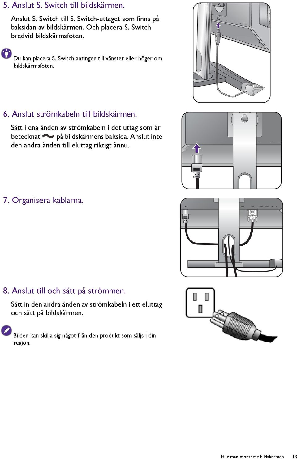 Sätt i ena änden av strömkabeln i det uttag som är betecknat' på bildskärmens baksida. Anslut inte den andra änden till eluttag riktigt ännu. 7. Organisera kablarna.