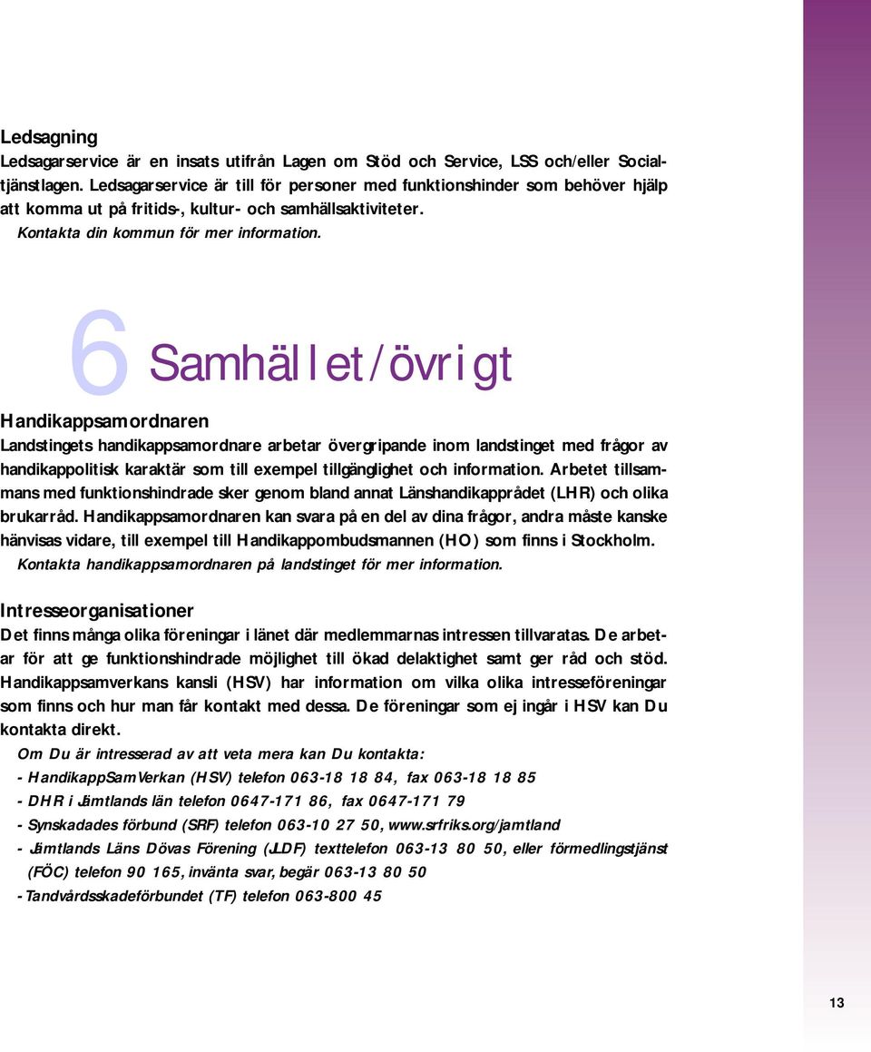 6Samhället/övrigt Handikappsamordnaren Landstingets handikappsamordnare arbetar övergripande inom landstinget med frågor av handikappolitisk karaktär som till exempel tillgänglighet och information.