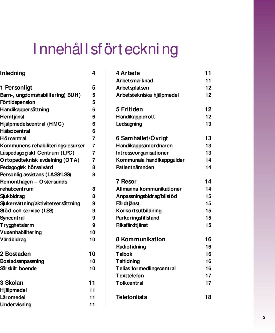 Sjukersättning/aktivitetsersättning 9 Stöd och service (LSS) 9 Syncentral 9 Trygghetslarm 9 Vuxenhabilitering 10 Vårdbidrag 10 2 Bostaden 10 Bostadsanpassning 10 Särskilt boende 10 3 Skolan 11