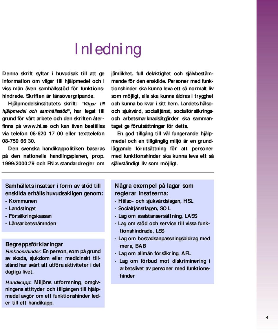 se och kan även beställas via telefon 08-620 17 00 eller texttelefon 08-759 66 30. Den svenska handikappolitiken baseras på den nationella handlingsplanen, prop.