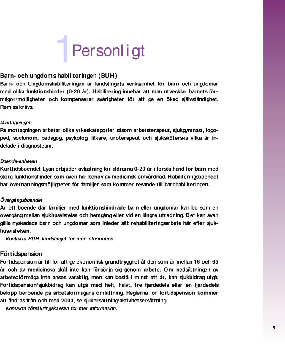 Mottagningen På mottagningen arbetar olika yrkeskategorier såsom arbetsterapeut, sjukgymnast, logoped, socionom, pedagog, psykolog, läkare, uroterapeut och sjuksköterska vilka är indelade i