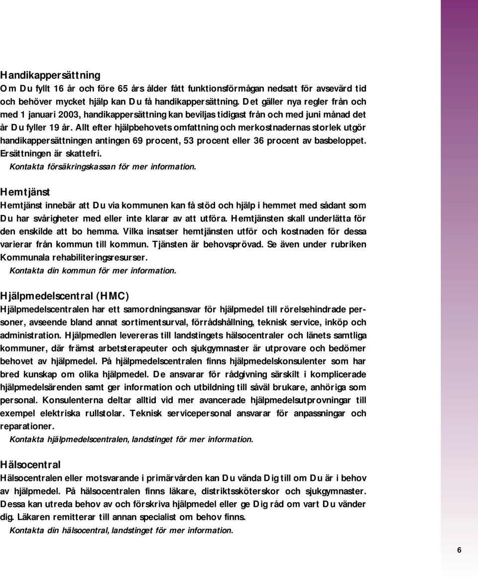 Allt efter hjälpbehovets omfattning och merkostnadernas storlek utgör handikappersättningen antingen 69 procent, 53 procent eller 36 procent av basbeloppet. Ersättningen är skattefri.