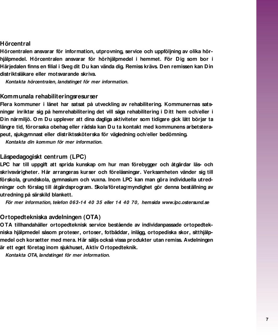 Kontakta hörcentralen, landstinget för mer information. Kommunala rehabiliteringsresurser Flera kommuner i länet har satsat på utveckling av rehabilitering.