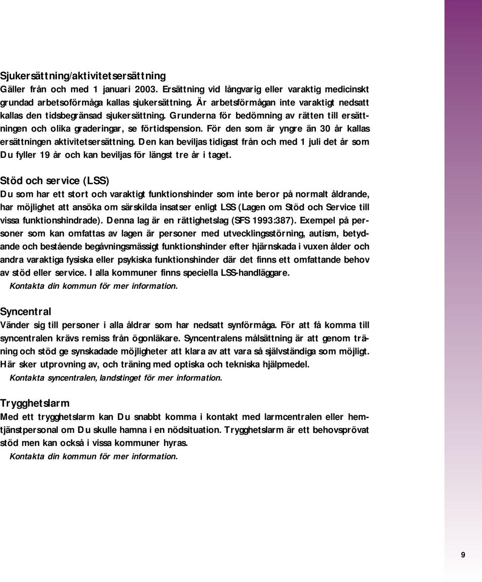 För den som är yngre än 30 år kallas ersättningen aktivitetsersättning. Den kan beviljas tidigast från och med 1 juli det år som Du fyller 19 år och kan beviljas för längst tre år i taget.