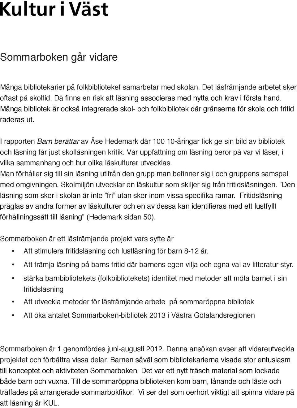 I rapporten Barn berättar av Åse Hedemark där 100 10-åringar fick ge sin bild av bibliotek och läsning får just skolläsningen kritik.