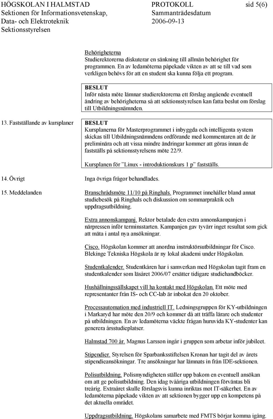 Inför nästa möte lämnar studierektorerna ett förslag angående eventuell ändring av behörigheterna så att sektionsstyrelsen kan fatta beslut om förslag till Utbildningsnämnden. 13.