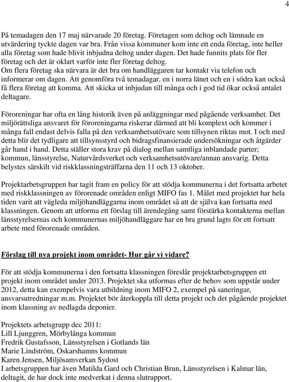 Det hade funnits plats för fler företag och det är oklart varför inte fler företag deltog. Om flera företag ska närvara är det bra om handläggaren tar kontakt via telefon och informerar om dagen.