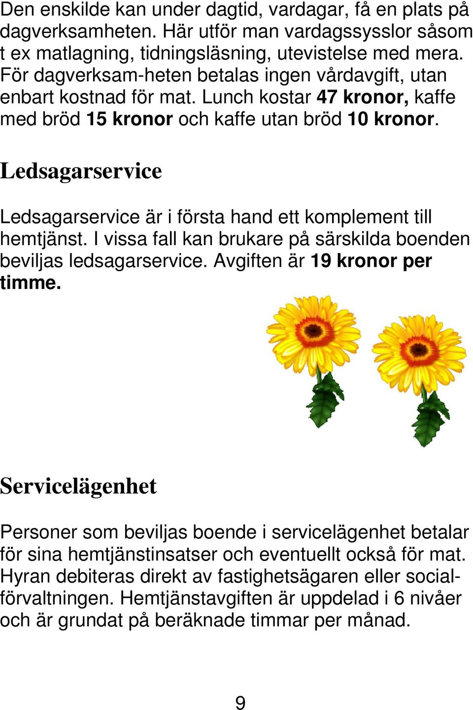 Ledsagarservice Ledsagarservice är i första hand ett komplement till hemtjänst. I vissa fall kan brukare på särskilda boenden beviljas ledsagarservice. Avgiften är 19 kronor per timme.