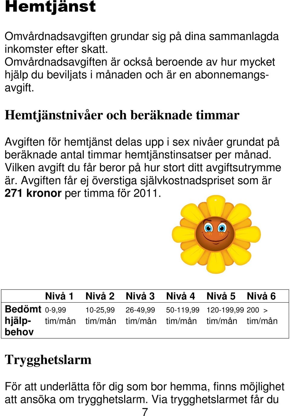 Vilken avgift du får beror på hur stort ditt avgiftsutrymme är. Avgiften får ej överstiga självkostnadspriset som är 271 kronor per timma för 2011.