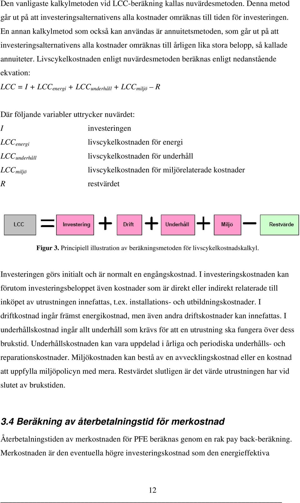 Livscykelkostnaden enligt nuvärdesmetoden beräknas enligt nedanstående ekvation: LCC = I + LCC energi + LCC underhåll + LCC miljö R Där följande variabler uttrycker nuvärdet: I investeringen LCC