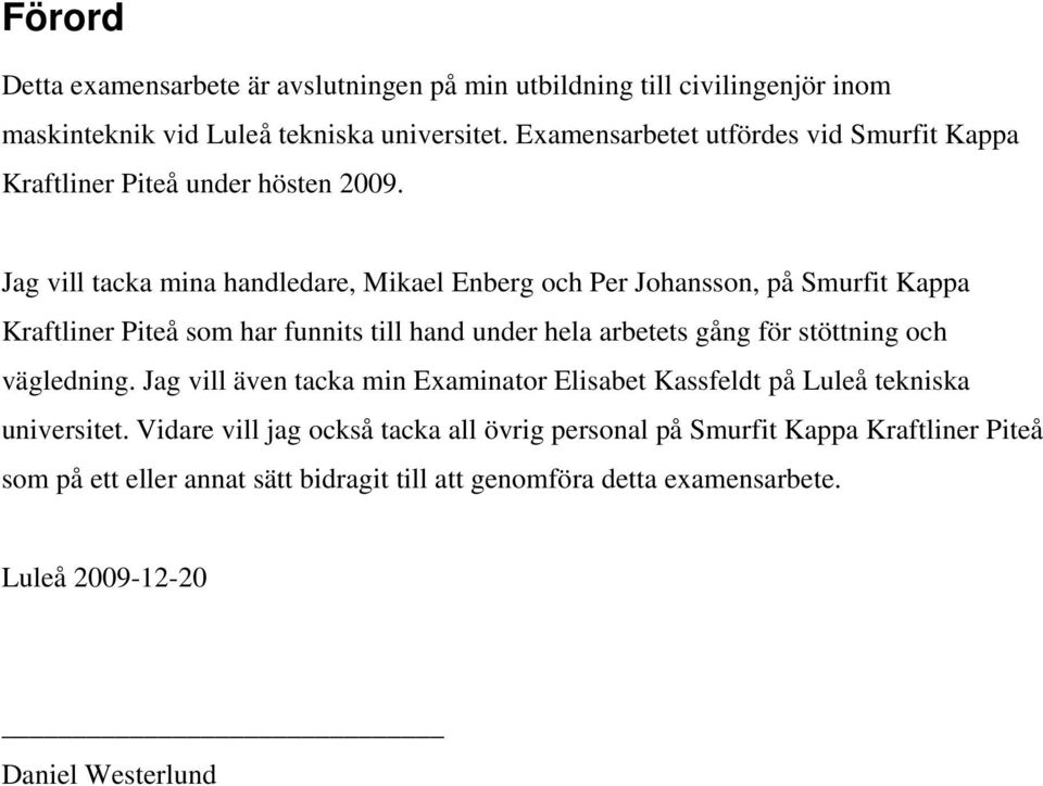 Jag vill tacka mina handledare, Mikael Enberg och Per Johansson, på Smurfit Kappa Kraftliner Piteå som har funnits till hand under hela arbetets gång för stöttning