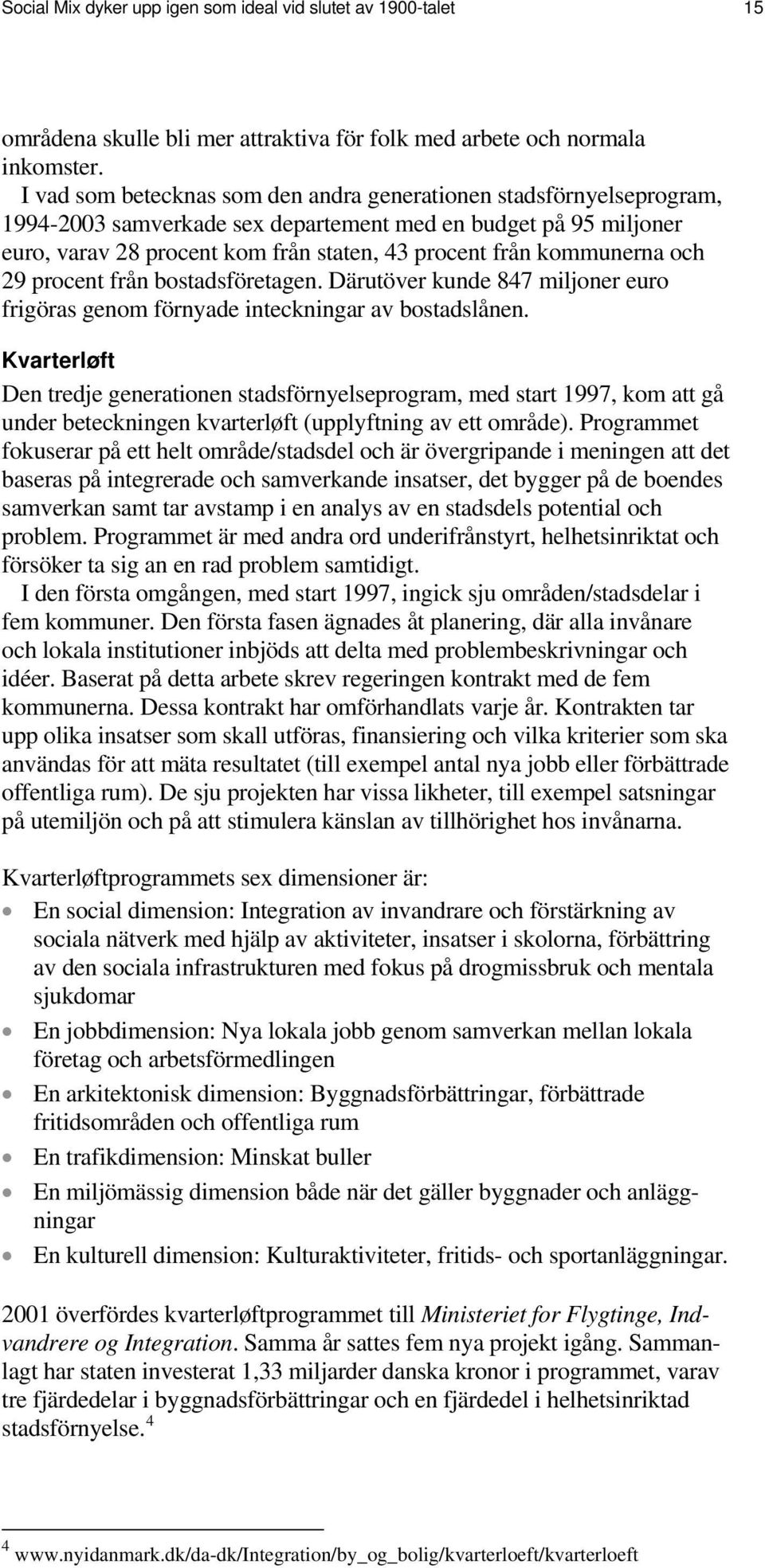 kommunerna och 29 procent från bostadsföretagen. Därutöver kunde 847 miljoner euro frigöras genom förnyade inteckningar av bostadslånen.