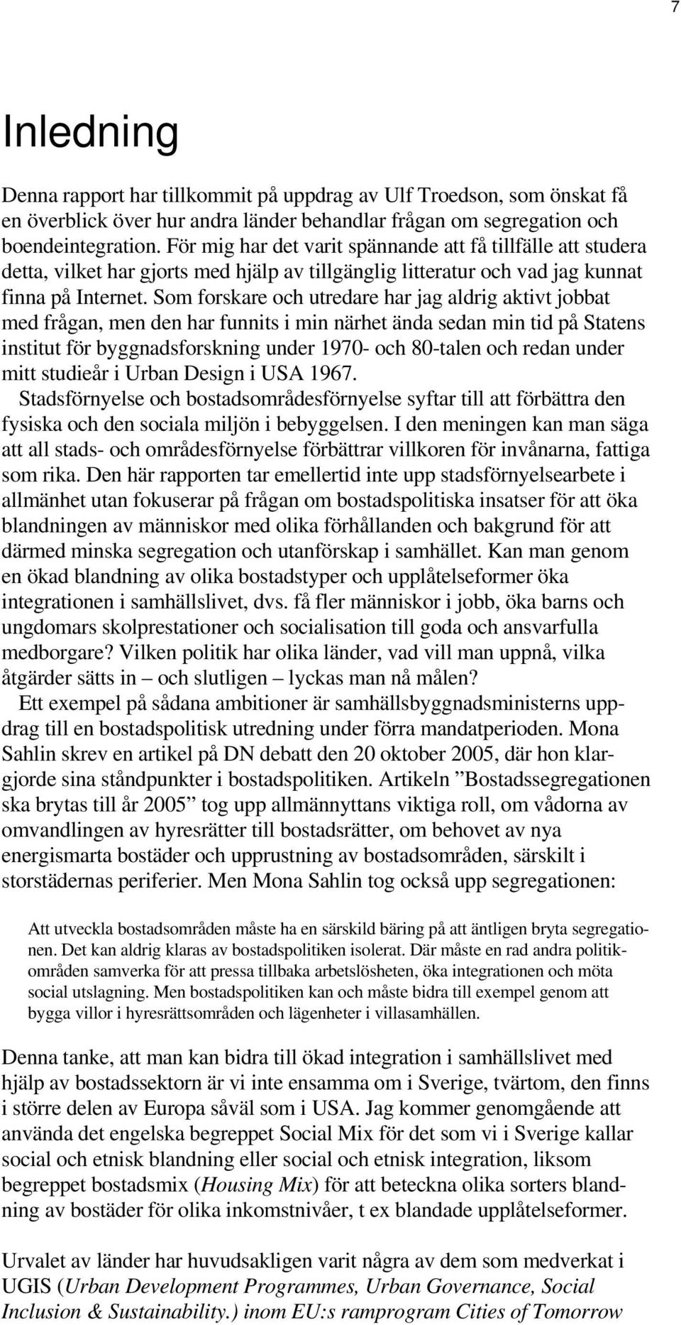 Som forskare och utredare har jag aldrig aktivt jobbat med frågan, men den har funnits i min närhet ända sedan min tid på Statens institut för byggnadsforskning under 1970- och 80-talen och redan