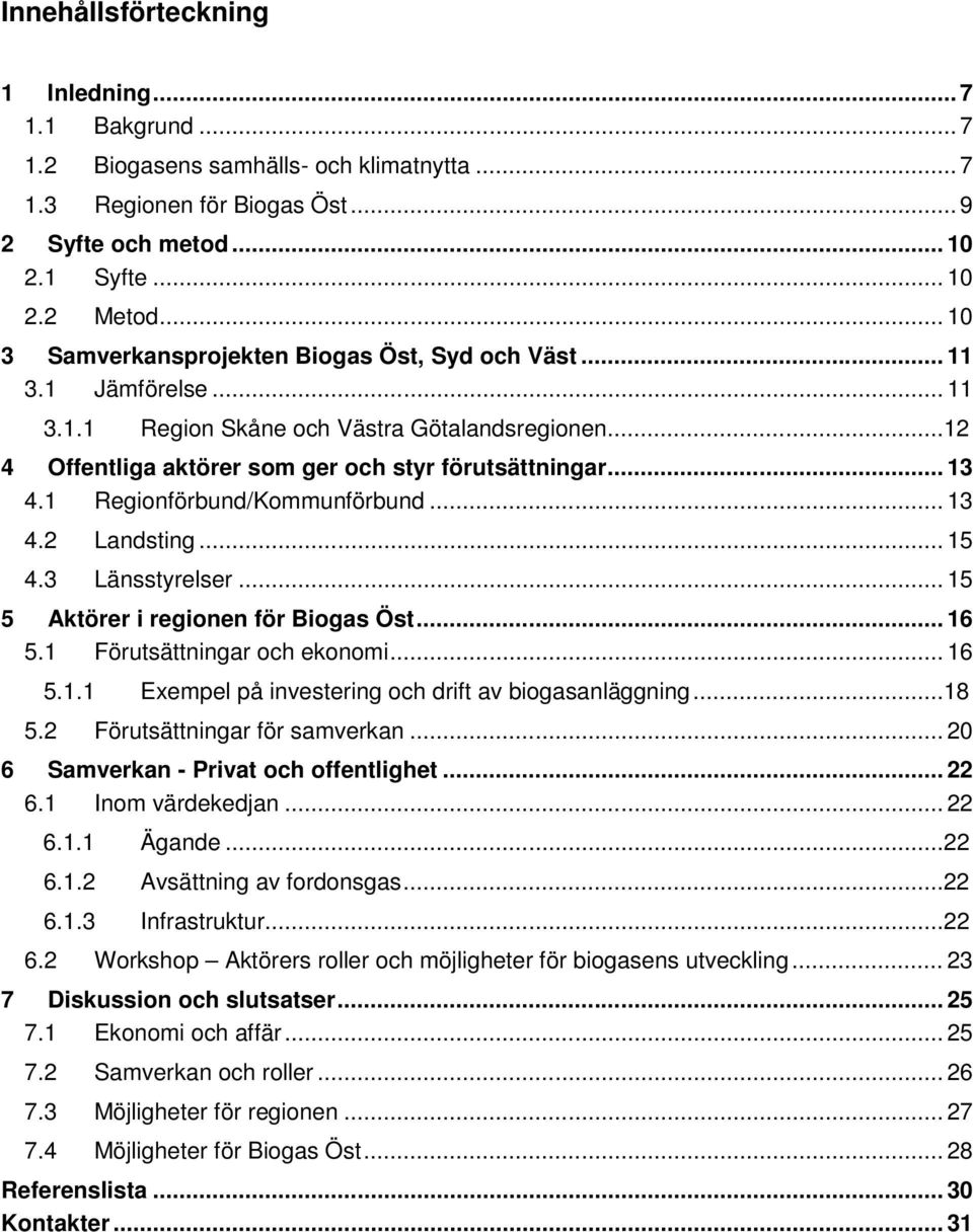 1 Regionförbund/Kommunförbund... 13 4.2 Landsting... 15 4.3 Länsstyrelser... 15 5 Aktörer i regionen för Biogas Öst... 16 5.1 Förutsättningar och ekonomi... 16 5.1.1 Exempel på investering och drift av biogasanläggning.