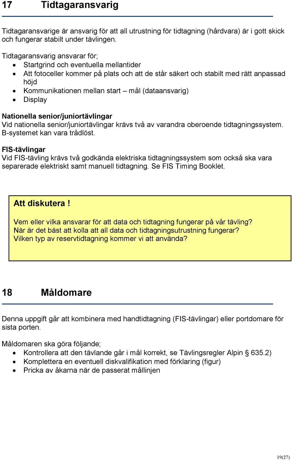 (dataansvarig) Display Nationella senior/juniortävlingar Vid nationella senior/juniortävlingar krävs två av varandra oberoende tidtagningssystem. B-systemet kan vara trådlöst.