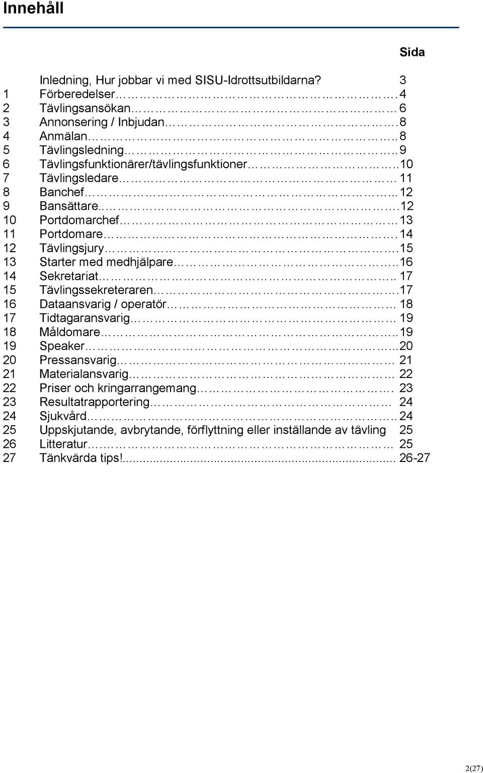 15 13 Starter med medhjälpare..16 14 Sekretariat.. 17 15 Tävlingssekreteraren.17 16 Dataansvarig / operatör 18 17 Tidtagaransvarig 19 18 Måldomare..19 19 Speaker.