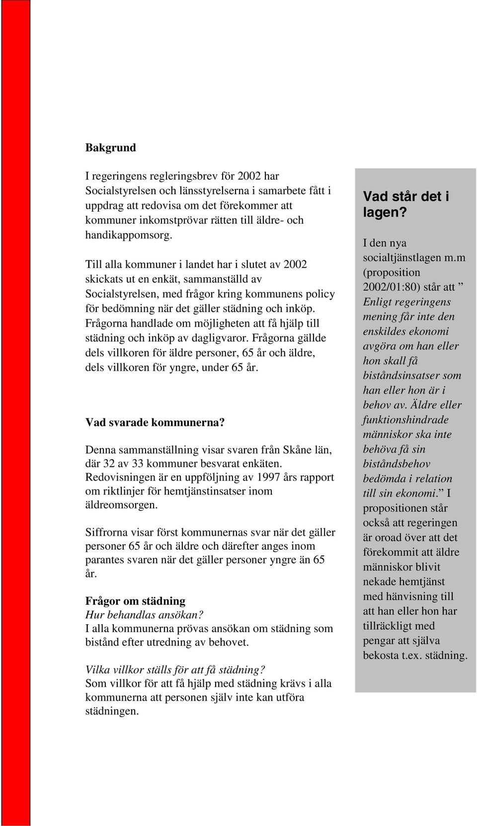 Till alla kommuner i landet har i slutet av 2002 skickats ut en enkät, sammanställd av Socialstyrelsen, med frågor kring kommunens policy för bedömning när det gäller städning och inköp.