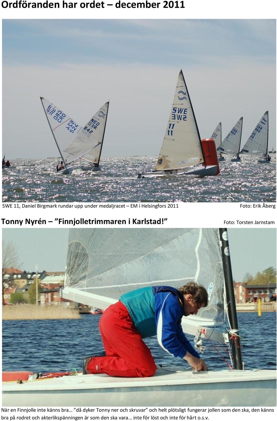 Foto: Erik Åberg Foto: Torsten Jarnstam När en Finnjolle inte känns bra då dyker Tonny ner och skruvar