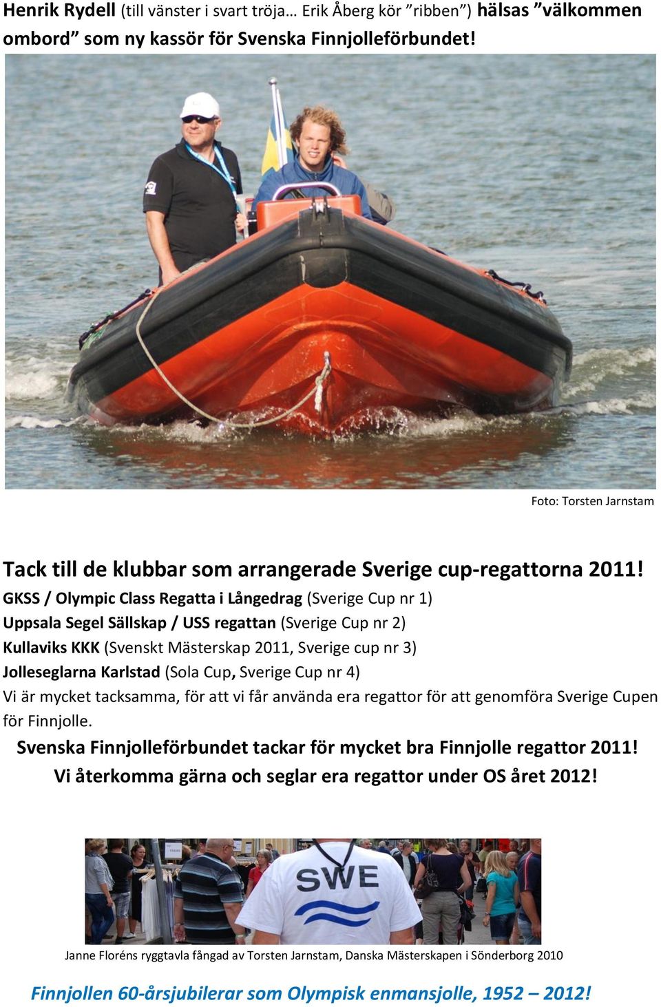 GKSS / Olympic Class Regatta i Långedrag (Sverige Cup nr 1) Uppsala Segel Sällskap / USS regattan (Sverige Cup nr 2) Kullaviks KKK (Svenskt Mästerskap 2011, Sverige cup nr 3) Jolleseglarna