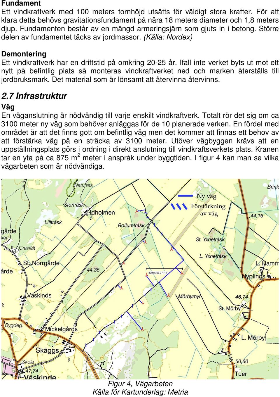 Ifall inte verket byts ut mot ett nytt på befintlig plats så monteras vindkraftverket ned och marken återställs till jordbruksmark. Det material som är lönsamt att återvinna återvinns. 2.