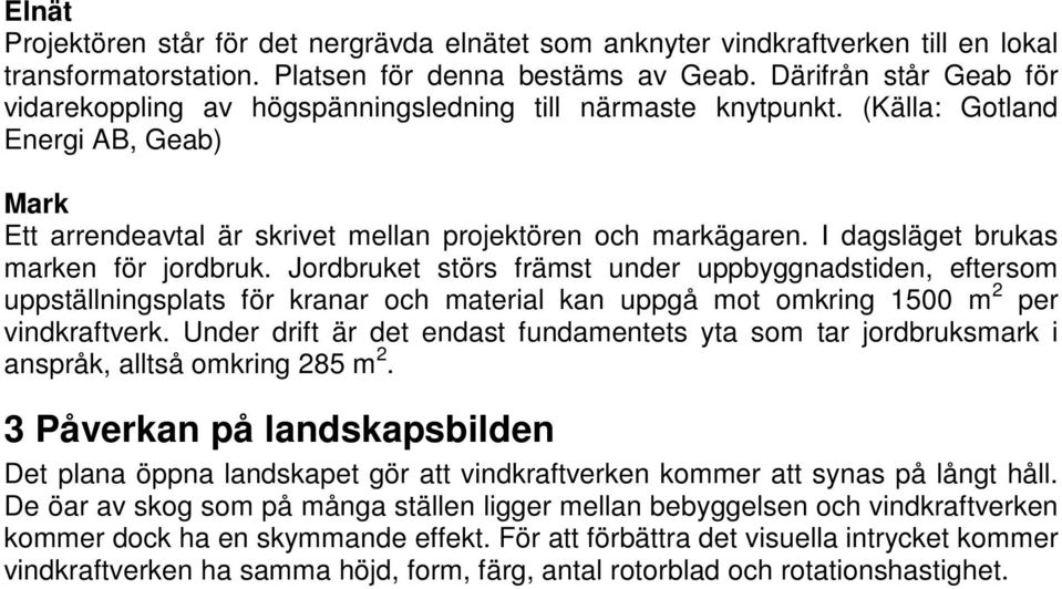 I dagsläget brukas marken för jordbruk. Jordbruket störs främst under uppbyggnadstiden, eftersom uppställningsplats för kranar och material kan uppgå mot omkring 1500 m 2 per vindkraftverk.