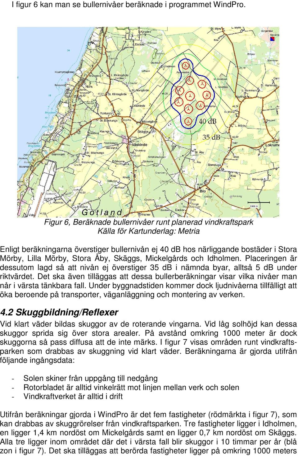 Stora Åby, Skäggs, Mickelgårds och Idholmen. Placeringen är dessutom lagd så att nivån ej överstiger 35 db i nämnda byar, alltså 5 db under riktvärdet.