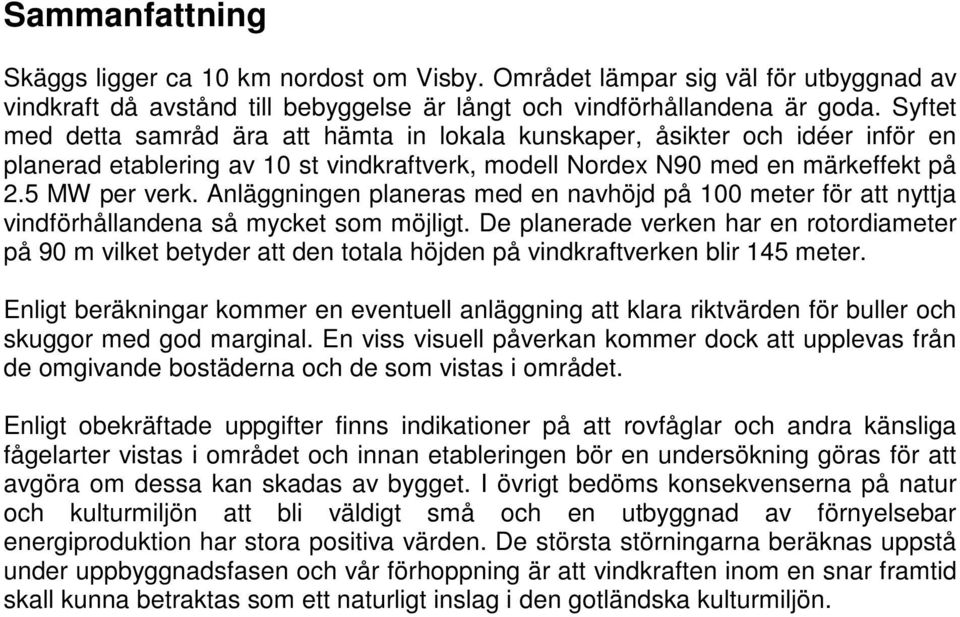 Anläggningen planeras med en navhöjd på 100 meter för att nyttja vindförhållandena så mycket som möjligt.