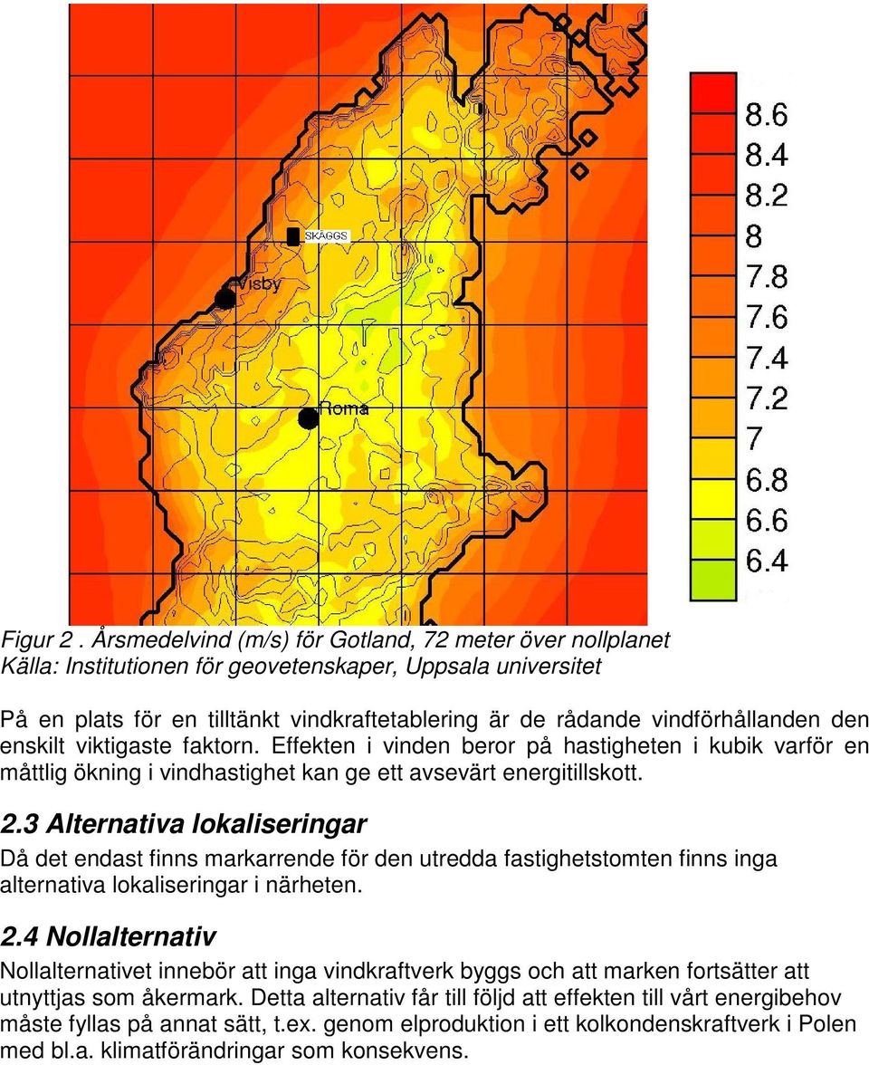 den enskilt viktigaste faktorn. Effekten i vinden beror på hastigheten i kubik varför en måttlig ökning i vindhastighet kan ge ett avsevärt energitillskott. 2.