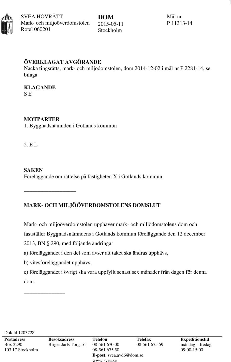 E L SAKEN Föreläggande om rättelse på fastigheten X i Gotlands kommun MARK- OCH MILJÖÖVERDOMSTOLENS DOMSLUT upphäver mark- och miljödomstolens dom och fastställer Byggnadsnämndens i Gotlands kommun