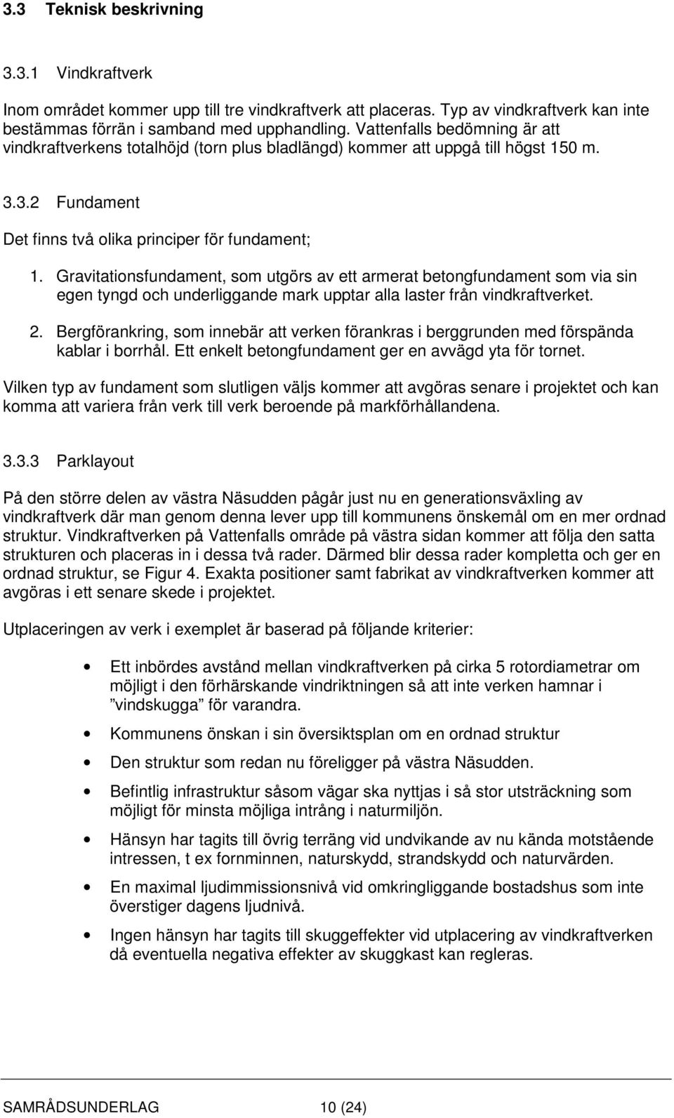 Gravitationsfundament, som utgörs av ett armerat betongfundament som via sin egen tyngd och underliggande mark upptar alla laster från vindkraftverket. 2.