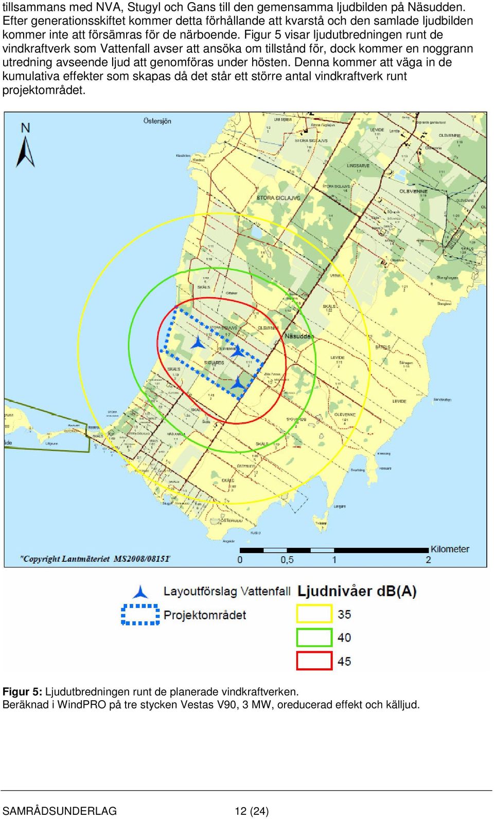 Figur 5 visar ljudutbredningen runt de vindkraftverk som Vattenfall avser att ansöka om tillstånd för, dock kommer en noggrann utredning avseende ljud att genomföras
