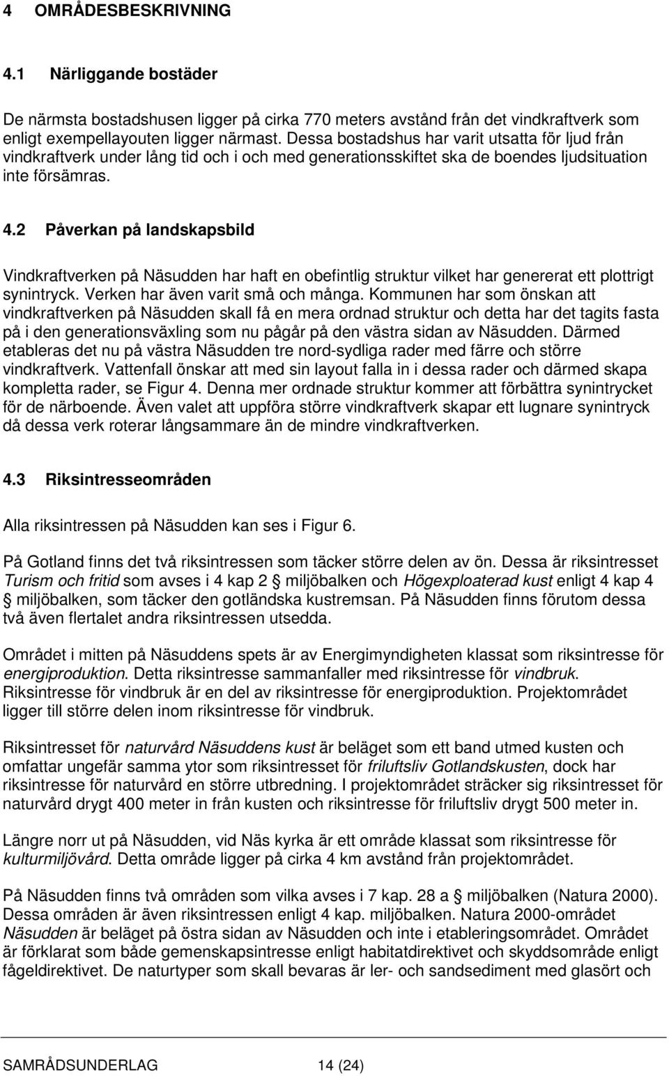 2 Påverkan på landskapsbild Vindkraftverken på Näsudden har haft en obefintlig struktur vilket har genererat ett plottrigt synintryck. Verken har även varit små och många.