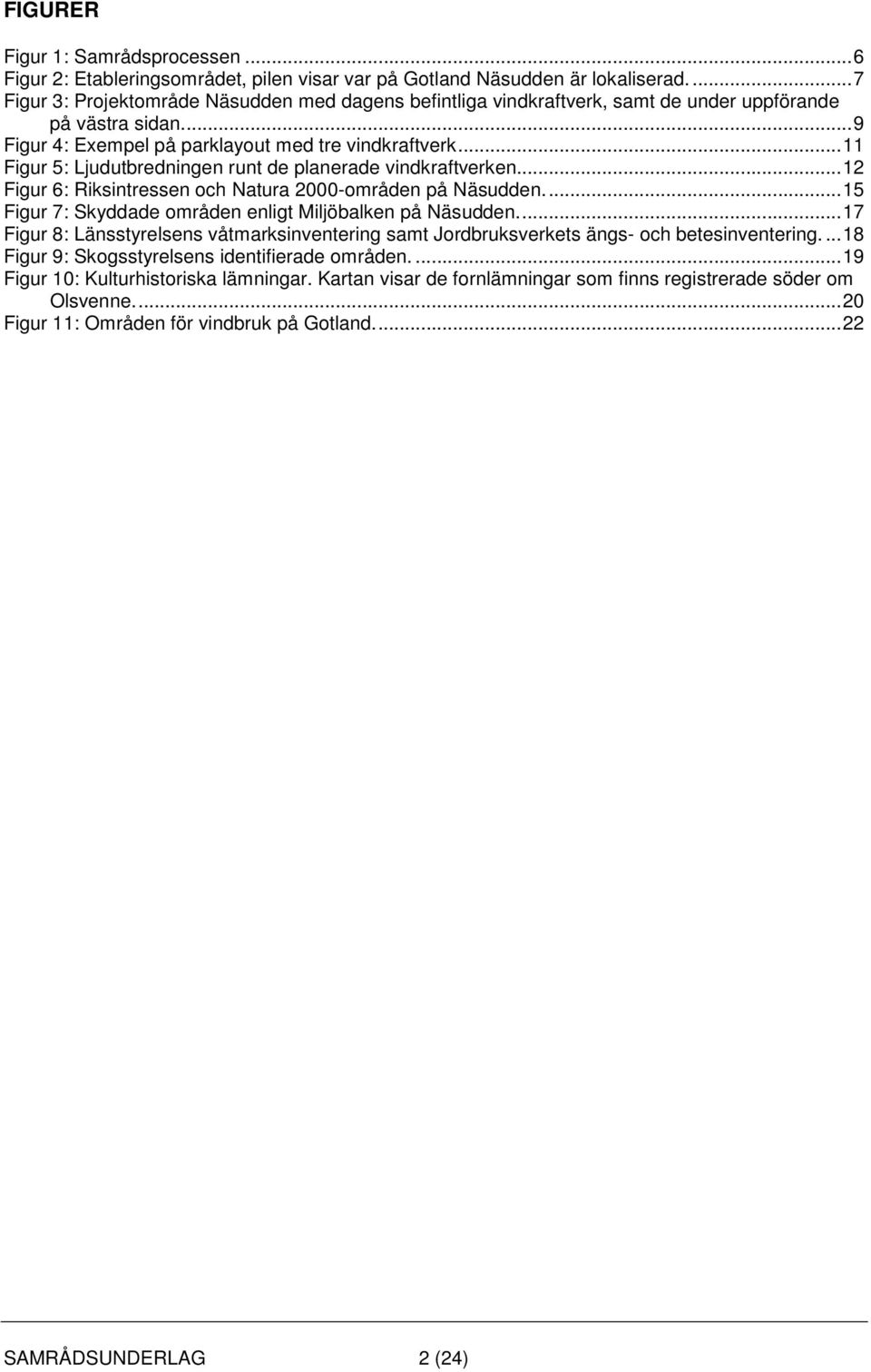 ..11 Figur 5: Ljudutbredningen runt de planerade vindkraftverken...12 Figur 6: Riksintressen och Natura 2000-områden på Näsudden...15 Figur 7: Skyddade områden enligt Miljöbalken på Näsudden.