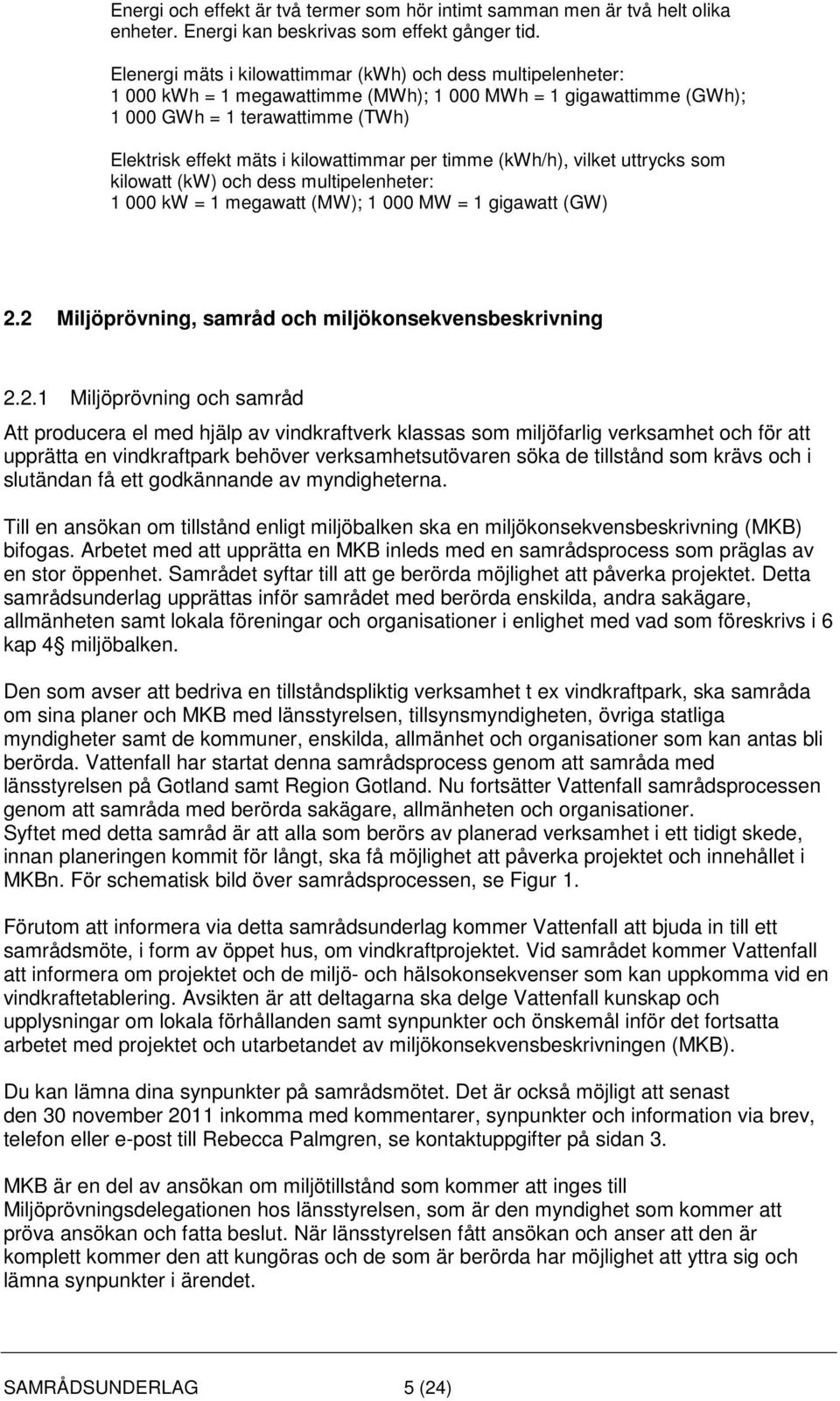 kilowattimmar per timme (kwh/h), vilket uttrycks som kilowatt (kw) och dess multipelenheter: 1 000 kw = 1 megawatt (MW); 1 000 MW = 1 gigawatt (GW) 2.