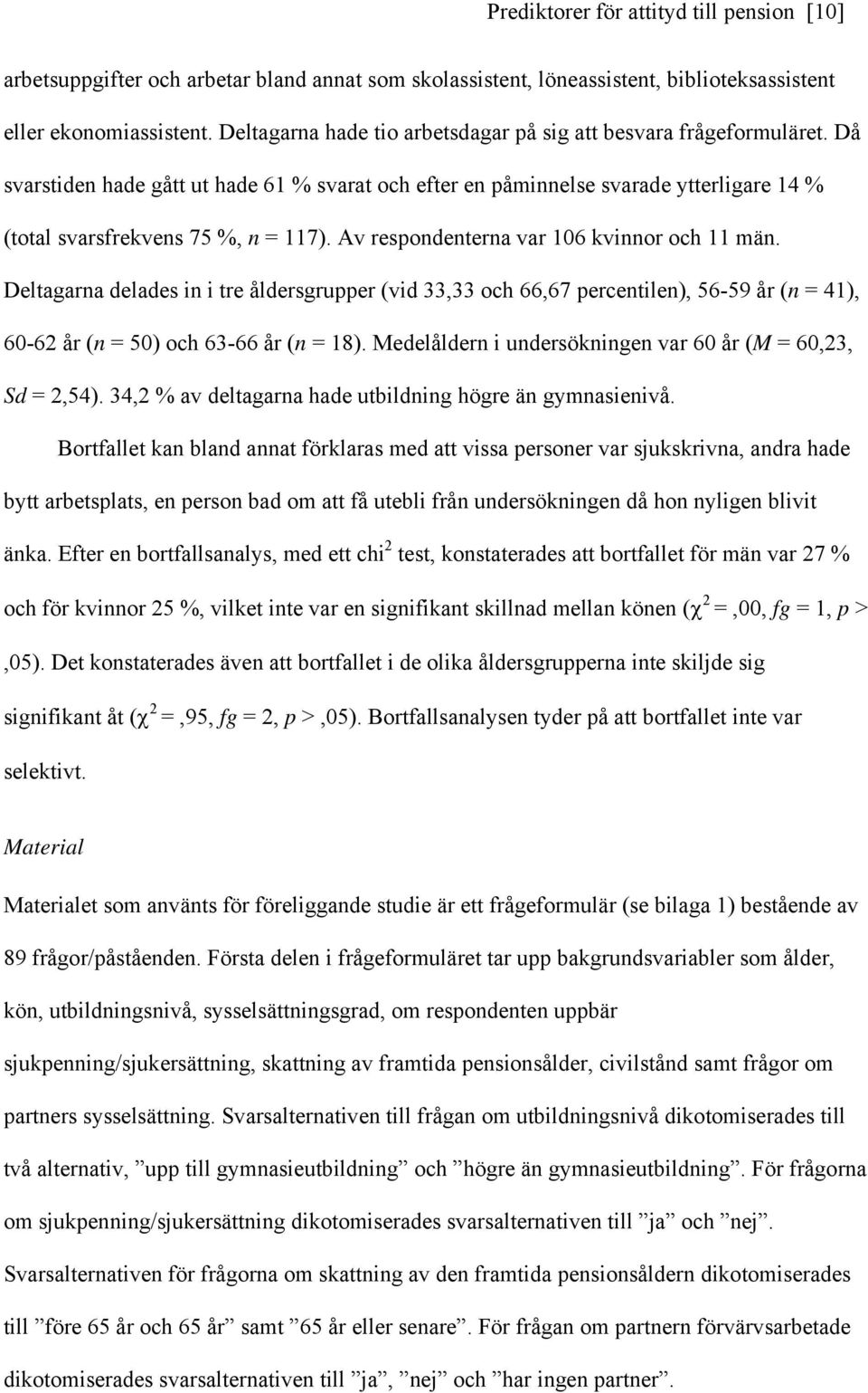 Av respondenterna var 106 kvinnor och 11 män. Deltagarna delades in i tre åldersgrupper (vid 33,33 och 66,67 percentilen), 56-59 år (n = 41), 60-62 år (n = 50) och 63-66 år (n = 18).