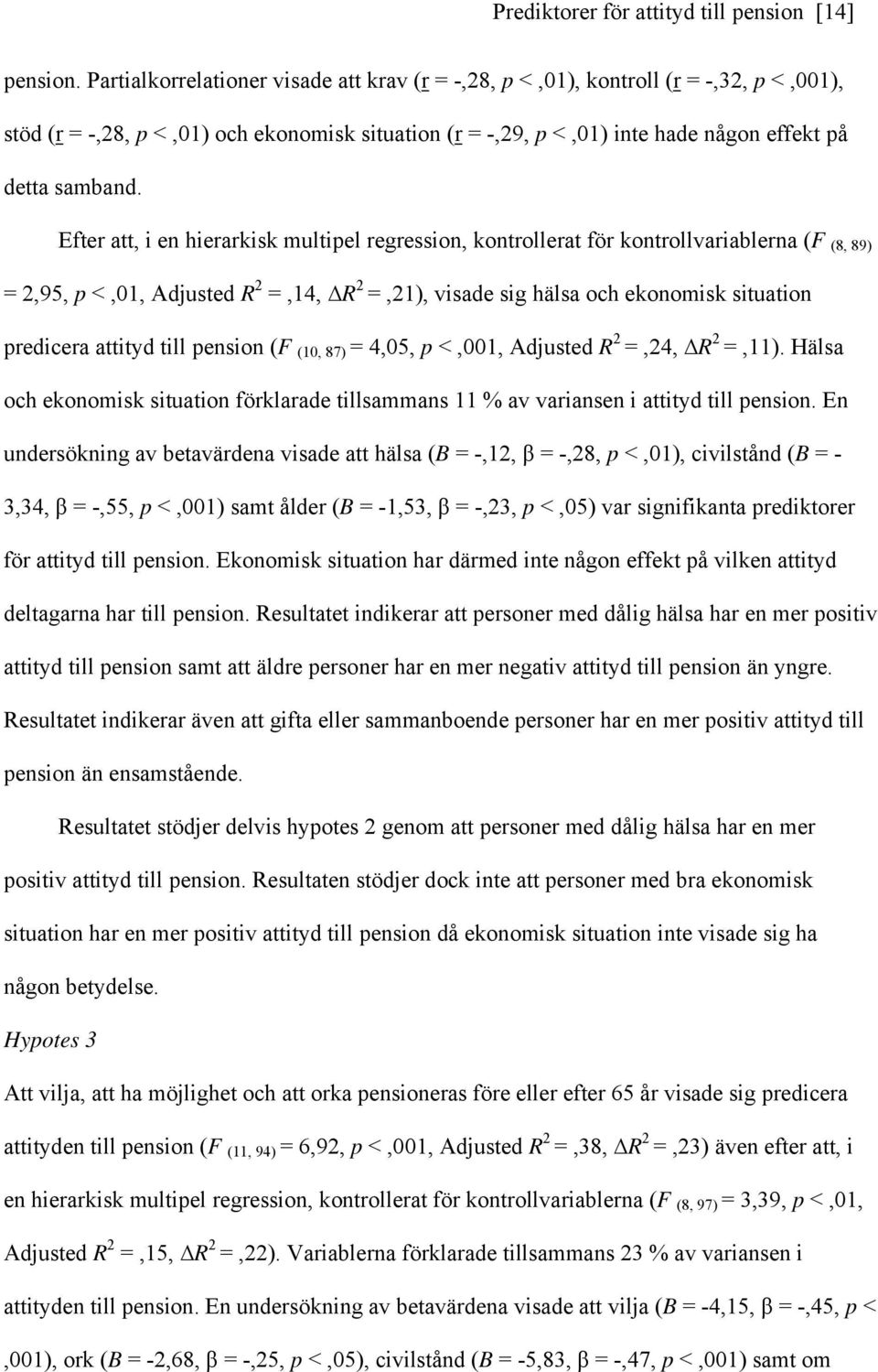 Efter att, i en hierarkisk multipel regression, kontrollerat för kontrollvariablerna (F (8, 89) = 2,95, p <,01, Adjusted R 2 =,14, R 2 =,21), visade sig hälsa och ekonomisk situation predicera